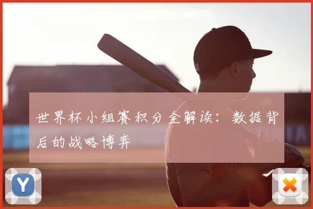 世界杯小组赛积分全解读：数据背后的战略博弈
