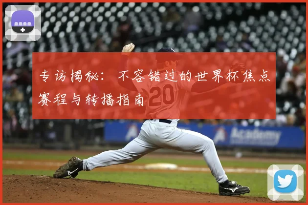 专访揭秘：不容错过的世界杯焦点赛程与转播指南