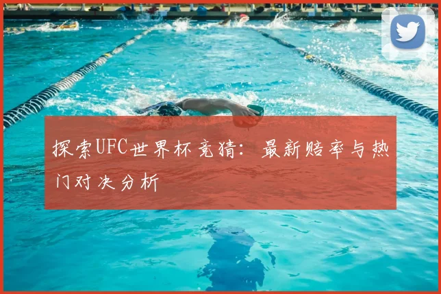 探索UFC世界杯竞猜:最新赔率与热门对决分析