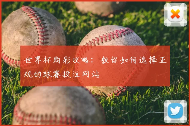 世界杯购彩攻略:教你如何选择正规的球赛投注网站