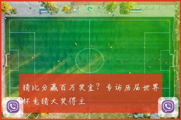 猜比分赢百万奖金?专访历届世界杯竞猜大奖得主