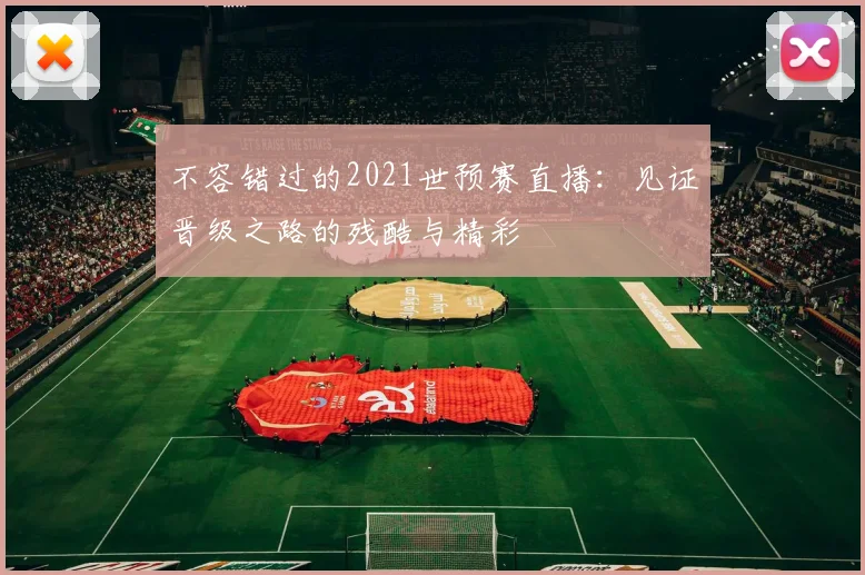 不容错过的2021世预赛直播:见证晋级之路的残酷与精彩