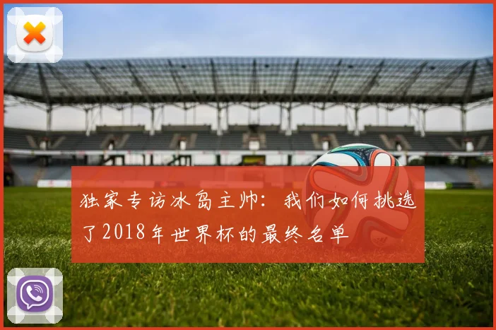 独家专访冰岛主帅：我们如何挑选了2018年世界杯的最终名单