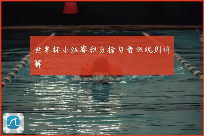 世界杯小组赛积分榜与晋级规则详解