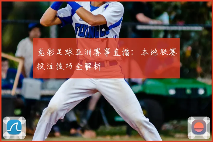 竟彩足球亚洲赛事直播：本地联赛投注技巧全解析