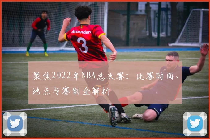 聚焦2022年NBA总决赛：比赛时间、地点与赛制全解析
