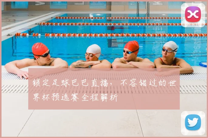 锁定足球巴巴直播，不容错过的世界杯预选赛全程解析