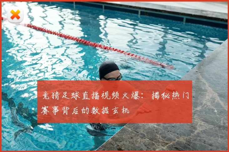 竞猜足球直播视频火爆：揭秘热门赛事背后的数据玄机
