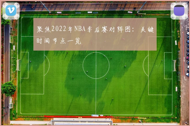聚焦2022年NBA季后赛对阵图：关键时间节点一览