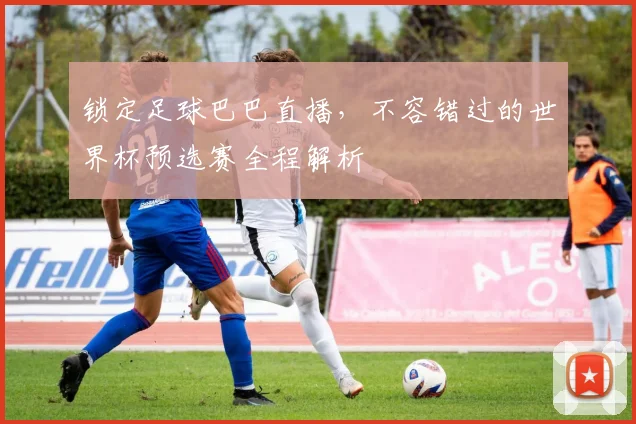锁定足球巴巴直播，不容错过的世界杯预选赛全程解析